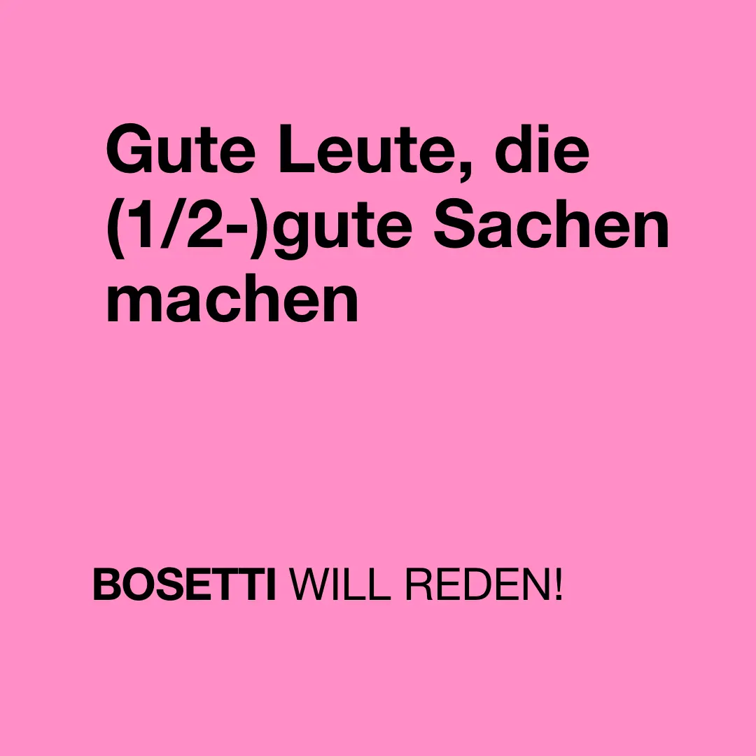 Das Bild zeigt auf pinkfarbenem Hintergrund nur Text: "Gute Leute, die (halb-)gute Sachen machen. Bosetti will reden!".