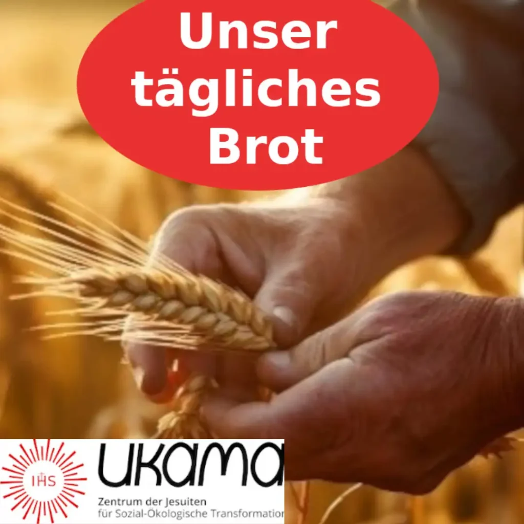 Das Bild zeigt zwei Hände, die eine Getreide-Ähre halten. Text: Unser tägliches Brot. Unten dann das Logo der UKAMA, Zentrum der Jesuiten für Sozial-Ökologische Transformation".