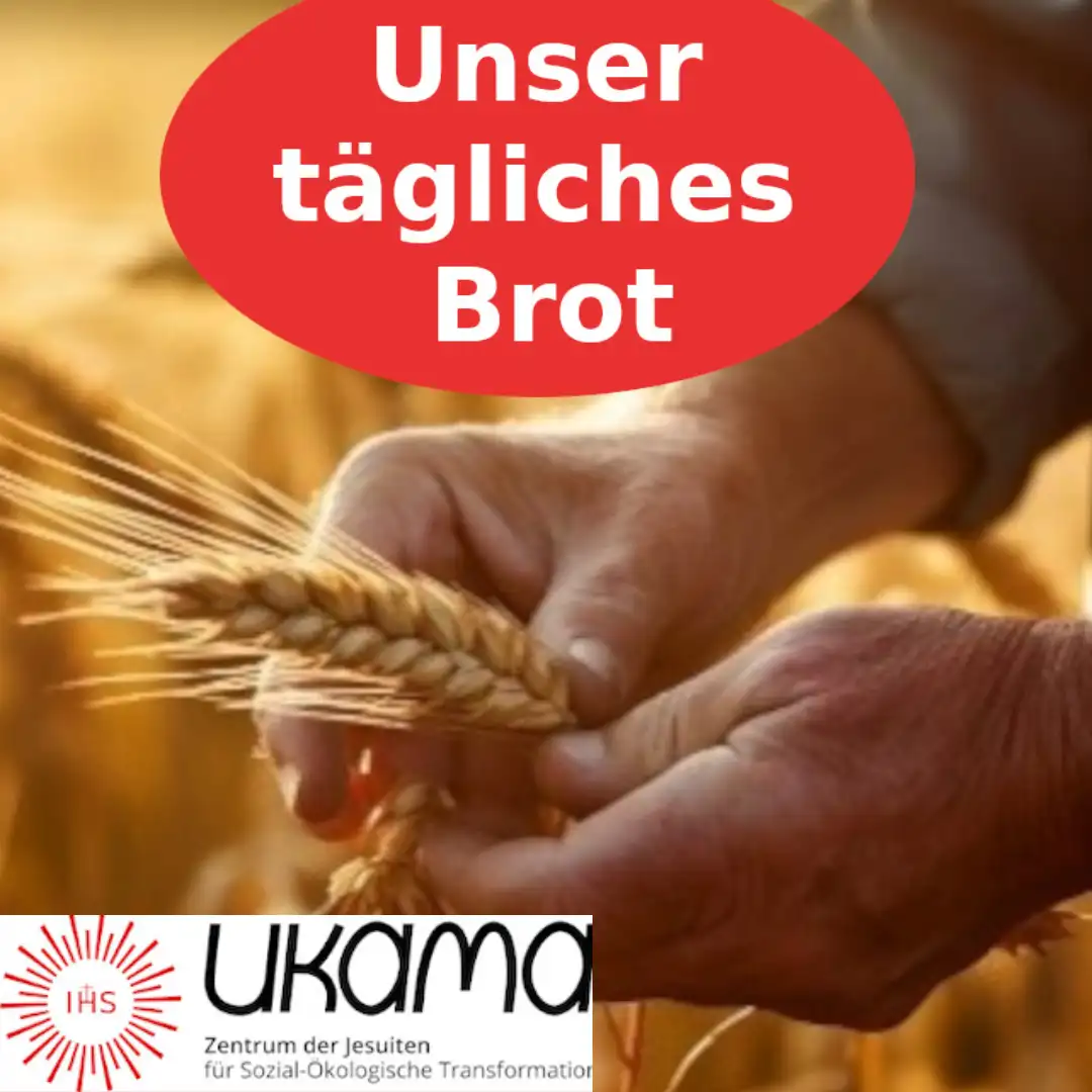 Das Bild zeigt zwei Hände, die eine Getreide-Ähre halten. Text: Unser tägliches Brot. Unten dann das Logo der UKAMA, Zentrum der Jesuiten für Sozial-Ökologische Transformation".